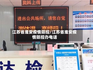 江苏省淮安疫情防控/江苏省淮安疫情防控办电话