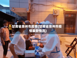 甘肃省泉州市疫情(甘肃省泉州市疫情最新情况)