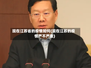 现在江苏省的疫情如何(现在江苏的疫情严不严重)