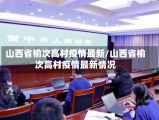 山西省榆次高村疫情最新/山西省榆次高村疫情最新情况