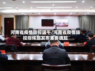 河南省疫情防控端午/河南省疫情防控指挥部发布重要通知