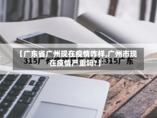 【广东省广州现在疫情咋样,广州市现在疫情严重吗?】