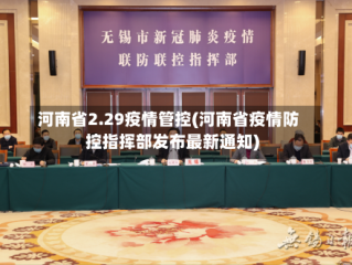 河南省2.29疫情管控(河南省疫情防控指挥部发布最新通知)