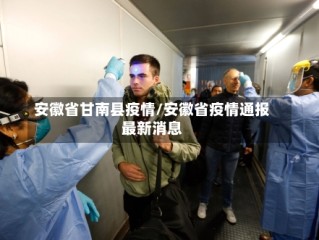 安徽省甘南县疫情/安徽省疫情通报最新消息