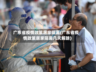 广东省疫情政策居家隔离(广东省疫情政策居家隔离几天解除)
