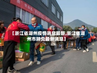 【浙江省湖州疫情消息最新,浙江省湖州市肺炎最新消息】