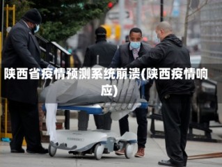 陕西省疫情预测系统崩溃(陕西疫情响应)
