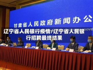 辽宁省人民银行疫情/辽宁省人民银行招聘最终结果