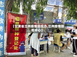 【甘肃省兰州疫情防控办,兰州疫情防疫中心】