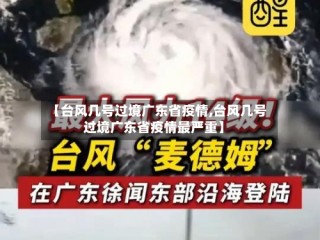 【台风几号过境广东省疫情,台风几号过境广东省疫情最严重】