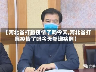 【河北省打赢疫情了吗今天,河北省打赢疫情了吗今天新增病例】