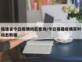 福建省今日疫情动态查询/今日福建疫情实时动态数据