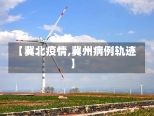 【冀北疫情,冀州病例轨迹】