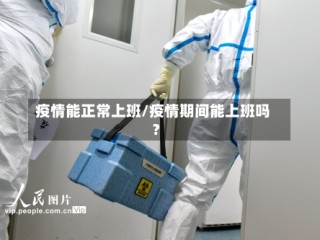 疫情能正常上班/疫情期间能上班吗?