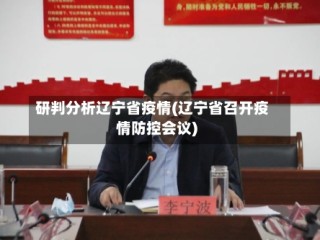 研判分析辽宁省疫情(辽宁省召开疫情防控会议)