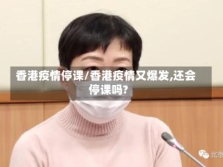 香港疫情停课/香港疫情又爆发,还会停课吗?