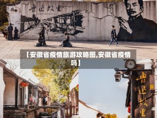 【安徽省疫情旅游攻略图,安徽省疫情吗】