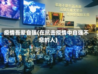 疫情吾辈自强(在抗击疫情中自强不息的人)