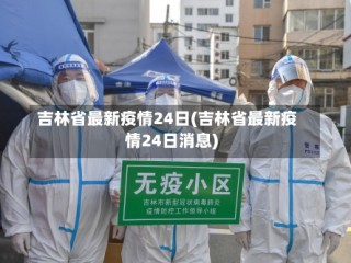 吉林省最新疫情24日(吉林省最新疫情24日消息)