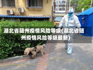 湖北省随州疫情风险等级(湖北省随州疫情风险等级最新)