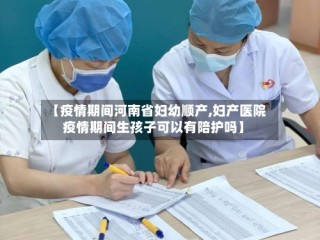 【疫情期间河南省妇幼顺产,妇产医院疫情期间生孩子可以有陪护吗】