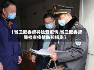 【省卫健委督导检查疫情,省卫健委督导检查疫情防控措施】