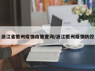 浙江省衢州疫情政策查询/浙江衢州疫情防控