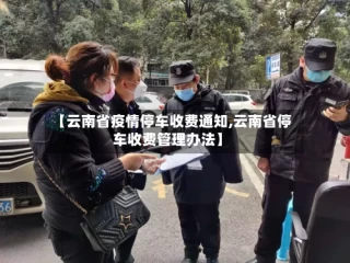 【云南省疫情停车收费通知,云南省停车收费管理办法】