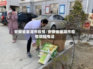 安徽省巢湖市疫情/安徽省巢湖市疫情防控电话