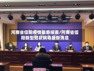 河南省信阳疫情最新报道/河南省信阳新型冠状病毒最新消息