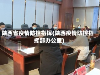 陕西省疫情防控指挥(陕西疫情防控指挥部办公室)