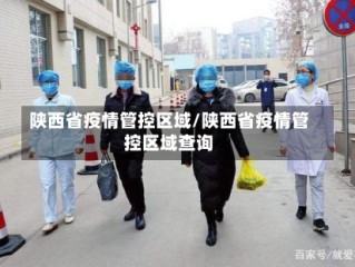 陕西省疫情管控区域/陕西省疫情管控区域查询