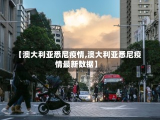 【澳大利亚悉尼疫情,澳大利亚悉尼疫情最新数据】