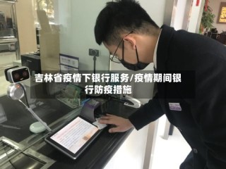 吉林省疫情下银行服务/疫情期间银行防疫措施