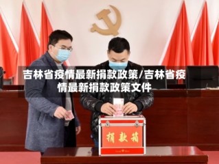 吉林省疫情最新捐款政策/吉林省疫情最新捐款政策文件