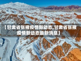 【甘肃省张掖疫情新动态,甘肃省张掖疫情新动态最新消息】