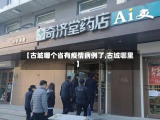【古城哪个省有疫情病例了,古城哪里】