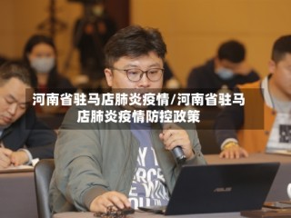 河南省驻马店肺炎疫情/河南省驻马店肺炎疫情防控政策