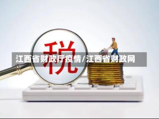 江西省财政厅疫情/江西省财政网