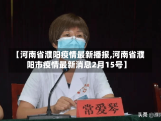 【河南省濮阳疫情最新播报,河南省濮阳市疫情最新消息2月15号】