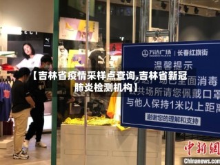【吉林省疫情采样点查询,吉林省新冠肺炎检测机构】