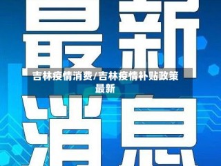 吉林疫情消费/吉林疫情补贴政策最新