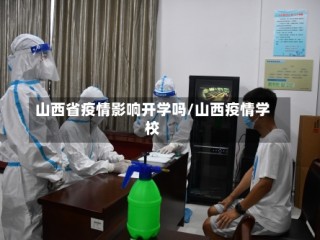 山西省疫情影响开学吗/山西疫情学校