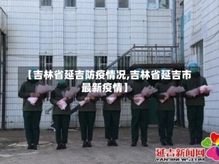 【吉林省延吉防疫情况,吉林省延吉市最新疫情】