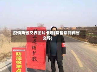 疫情两省交界图片卡通(疫情期间两省交界)