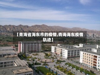 【青海省海东市的疫情,青海海东疫情轨迹】