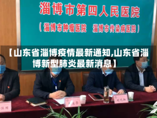 【山东省淄博疫情最新通知,山东省淄博新型肺炎最新消息】