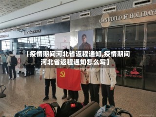 【疫情期间河北省返程通知,疫情期间河北省返程通知怎么写】