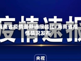 海南省疫情最新通报昌江/海南省疫情情况发布