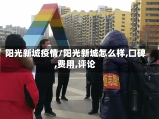 阳光新城疫情/阳光新城怎么样,口碑,费用,评论